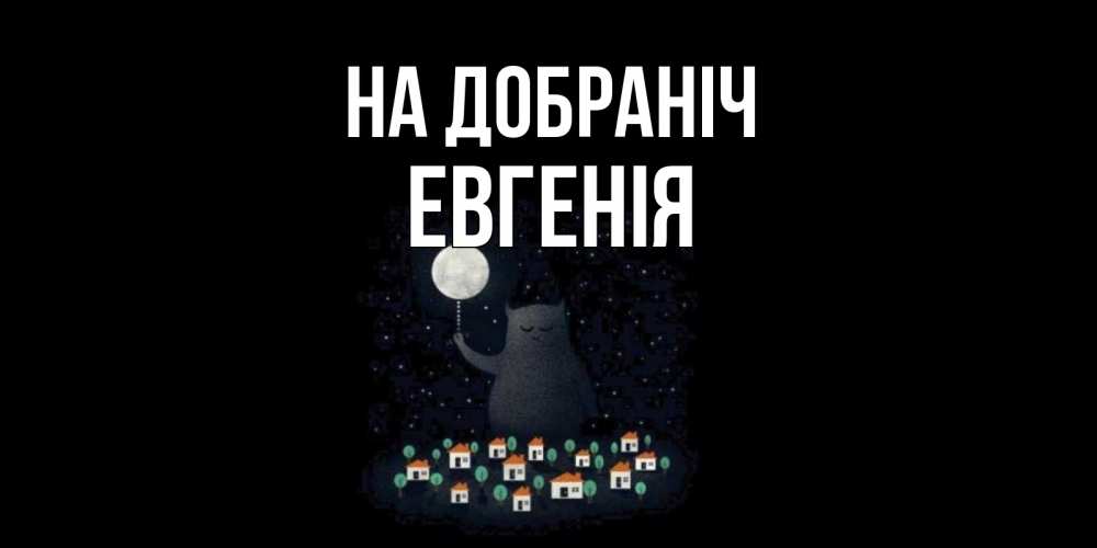 Открытка на каждый день з підписом, Евгенія На добраніч кот,луна, ночь, звезды Прикольна листівка з побажанням онлайн скачати безкоштовно 