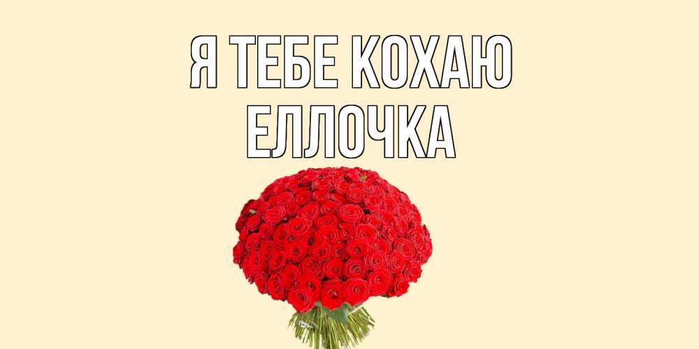 Открытка на каждый день з підписом, Еллочка Я тебе кохаю розы Прикольна листівка з побажанням онлайн скачати безкоштовно 