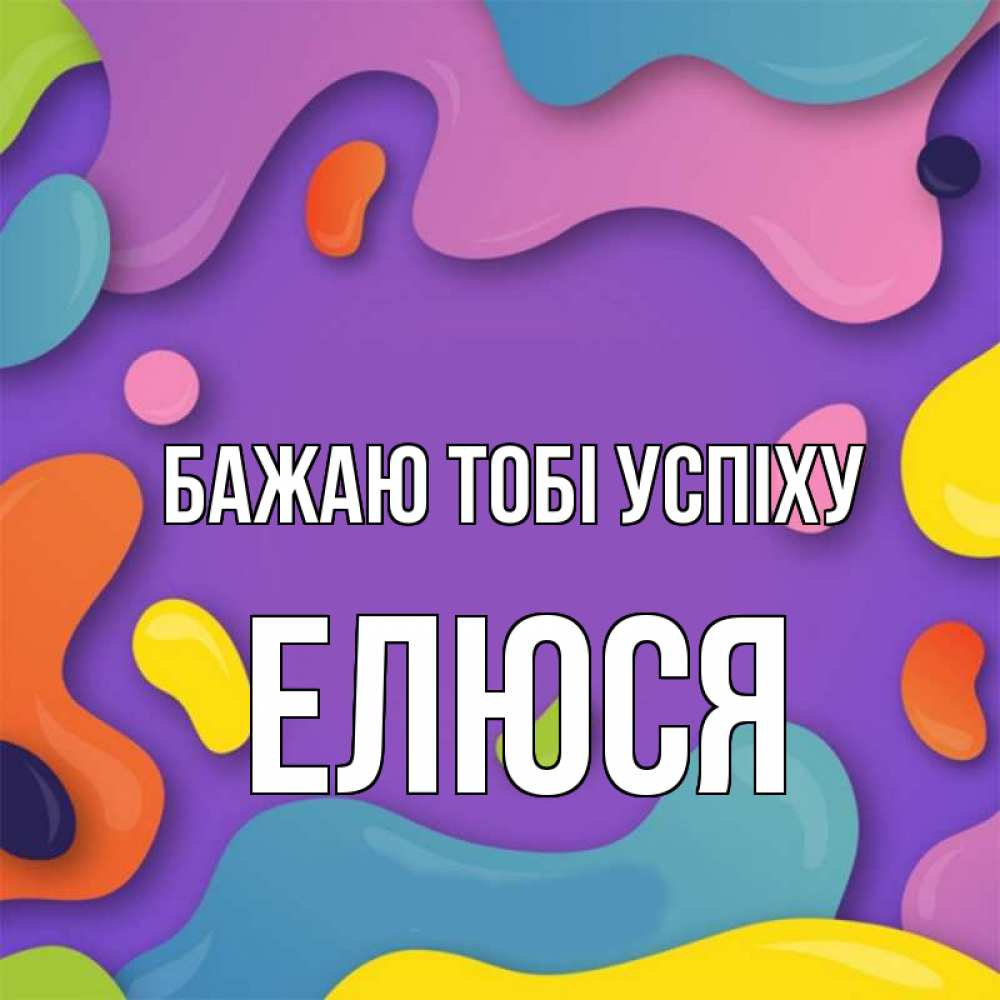 Открытка на каждый день з підписом, Елюся Бажаю тобі успіху абстрактное что то Прикольна листівка з побажанням онлайн скачати безкоштовно 