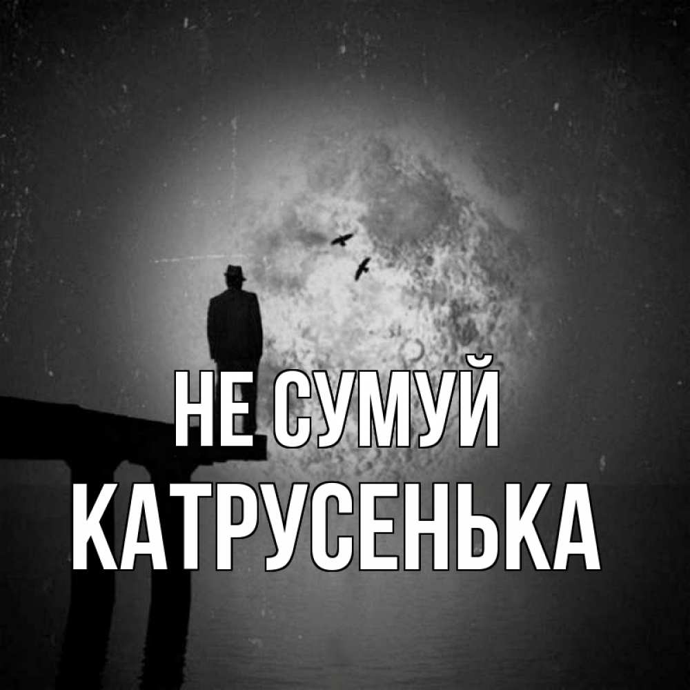 Открытка на каждый день з підписом, Катрусенька Не сумуй мужчина на мосту Прикольна листівка з побажанням онлайн скачати безкоштовно 