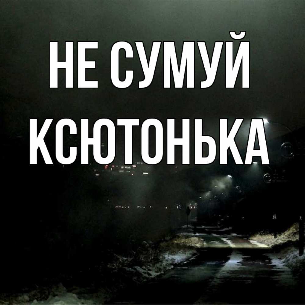 Открытка на каждый день з підписом, Ксютонька Не сумуй фонари Прикольна листівка з побажанням онлайн скачати безкоштовно 