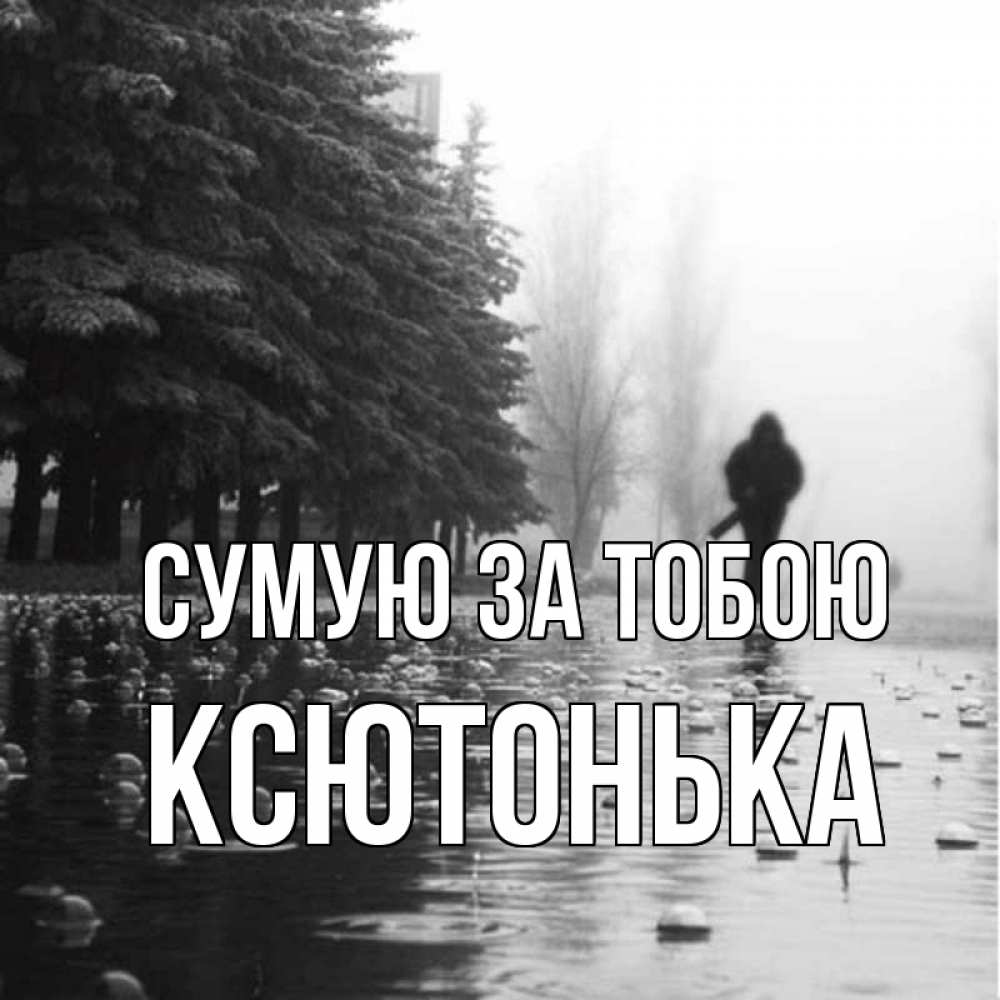 Открытка на каждый день з підписом, Ксютонька Сумую за тобою приходи Прикольна листівка з побажанням онлайн скачати безкоштовно 