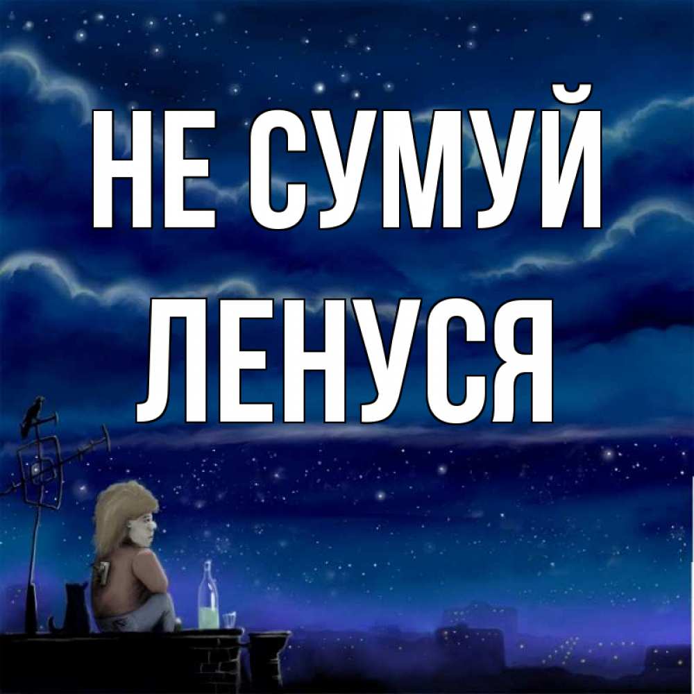 Открытка на каждый день з підписом, Ленуся Не сумуй город с крыши Прикольна листівка з побажанням онлайн скачати безкоштовно 