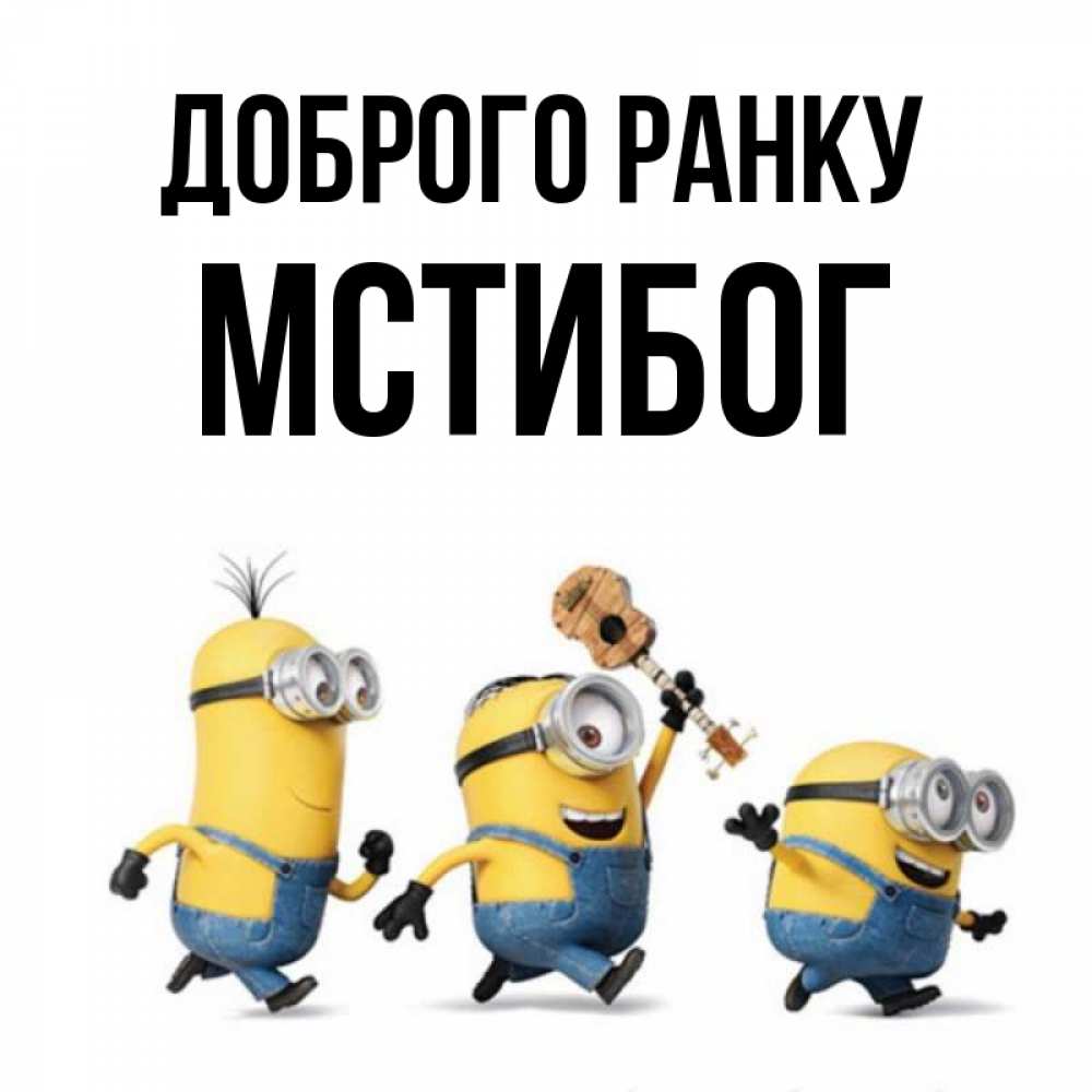 Открытка на каждый день з підписом, Мстибог Доброго ранку миньоны и прекрасное утро Прикольна листівка з побажанням онлайн скачати безкоштовно 