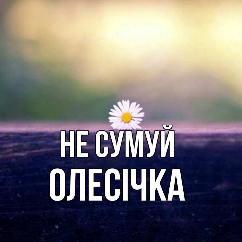 Открытка на каждый день з підписом, Олесічка Не сумуй красота Прикольна листівка з побажанням онлайн скачати безкоштовно 