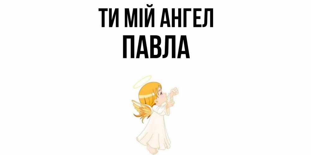 Открытка на каждый день з підписом, Павла Ти мій ангел ангел, девочка Прикольна листівка з побажанням онлайн скачати безкоштовно 