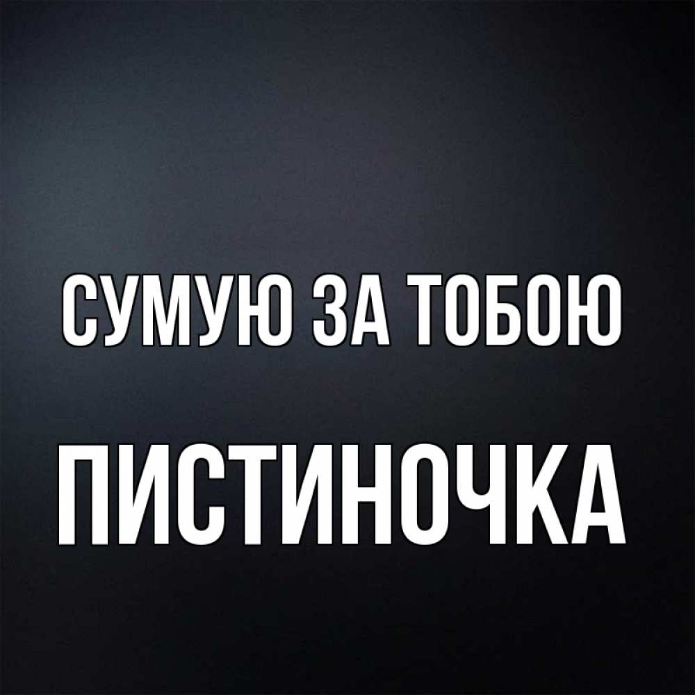 Открытка на каждый день з підписом, Пистиночка Сумую за тобою с подписью Прикольна листівка з побажанням онлайн скачати безкоштовно 