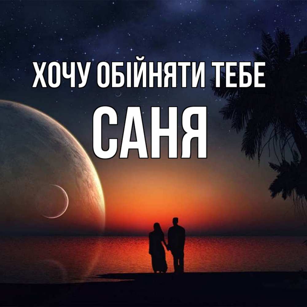 Открытка на каждый день з підписом, Саня Хочу обійняти тебе восход спутников Прикольна листівка з побажанням онлайн скачати безкоштовно 