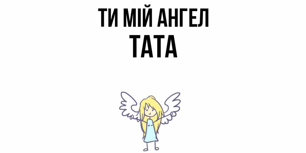 Открытка на каждый день з підписом, Тата Ти мій ангел ангел Прикольна листівка з побажанням онлайн скачати безкоштовно 