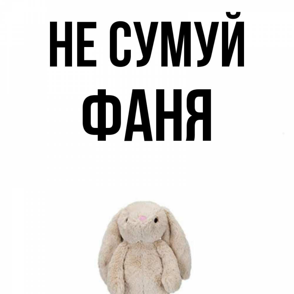 Открытка на каждый день з підписом, Фаня Не сумуй детская игрушка зайчика Прикольна листівка з побажанням онлайн скачати безкоштовно 