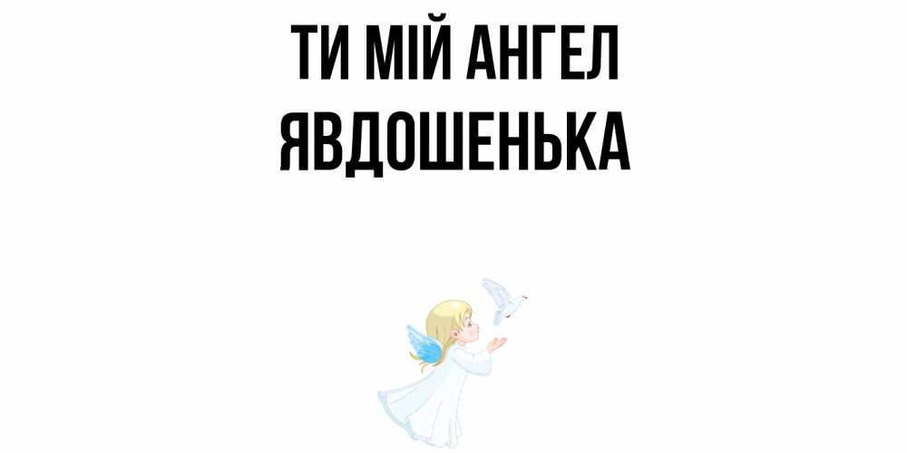 Открытка на каждый день з підписом, Явдошенька Ти мій ангел ангел, голубь Прикольна листівка з побажанням онлайн скачати безкоштовно 