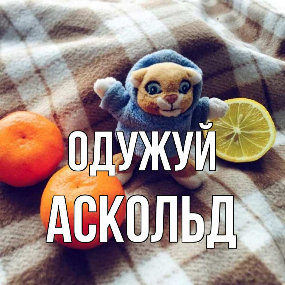 Открытка на каждый день з підписом, Аскольд Одужуй вот тебе апельсинка и лимон Прикольна листівка з побажанням онлайн скачати безкоштовно 