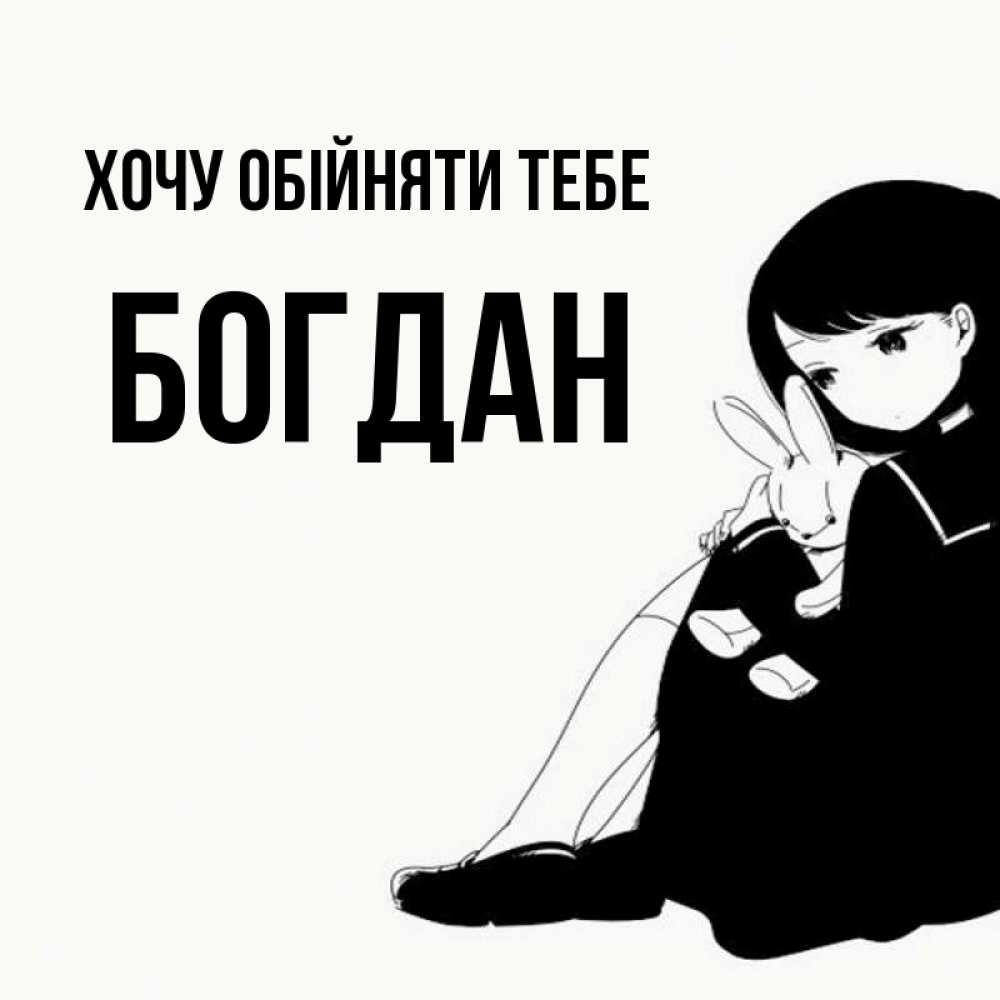 Открытка на каждый день з підписом, Богдан Хочу обійняти тебе чернобелая картнка Прикольна листівка з побажанням онлайн скачати безкоштовно 