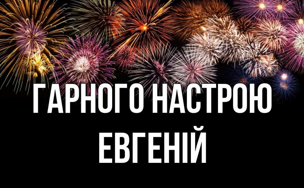 Открытка на каждый день з підписом, Евгеній Гарного настрою Фейрверг 1 Прикольна листівка з побажанням онлайн скачати безкоштовно 