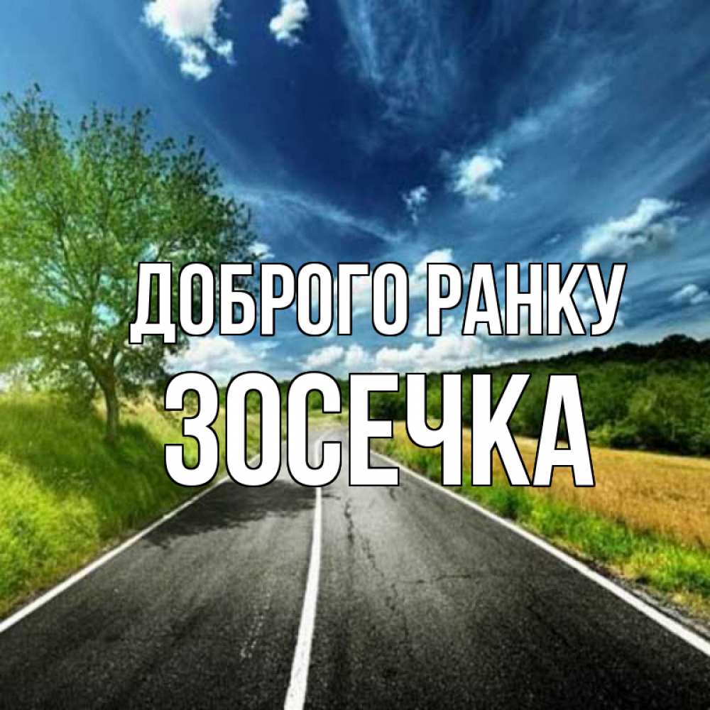 Открытка на каждый день з підписом, Зосечка Доброго ранку дорога и небо Прикольна листівка з побажанням онлайн скачати безкоштовно 
