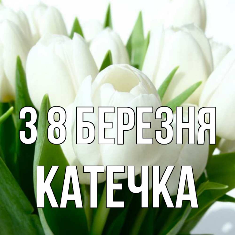 Открытка на каждый день з підписом, Катечка З 8 БЕРЕЗНЯ цветы Прикольна листівка з побажанням онлайн скачати безкоштовно 