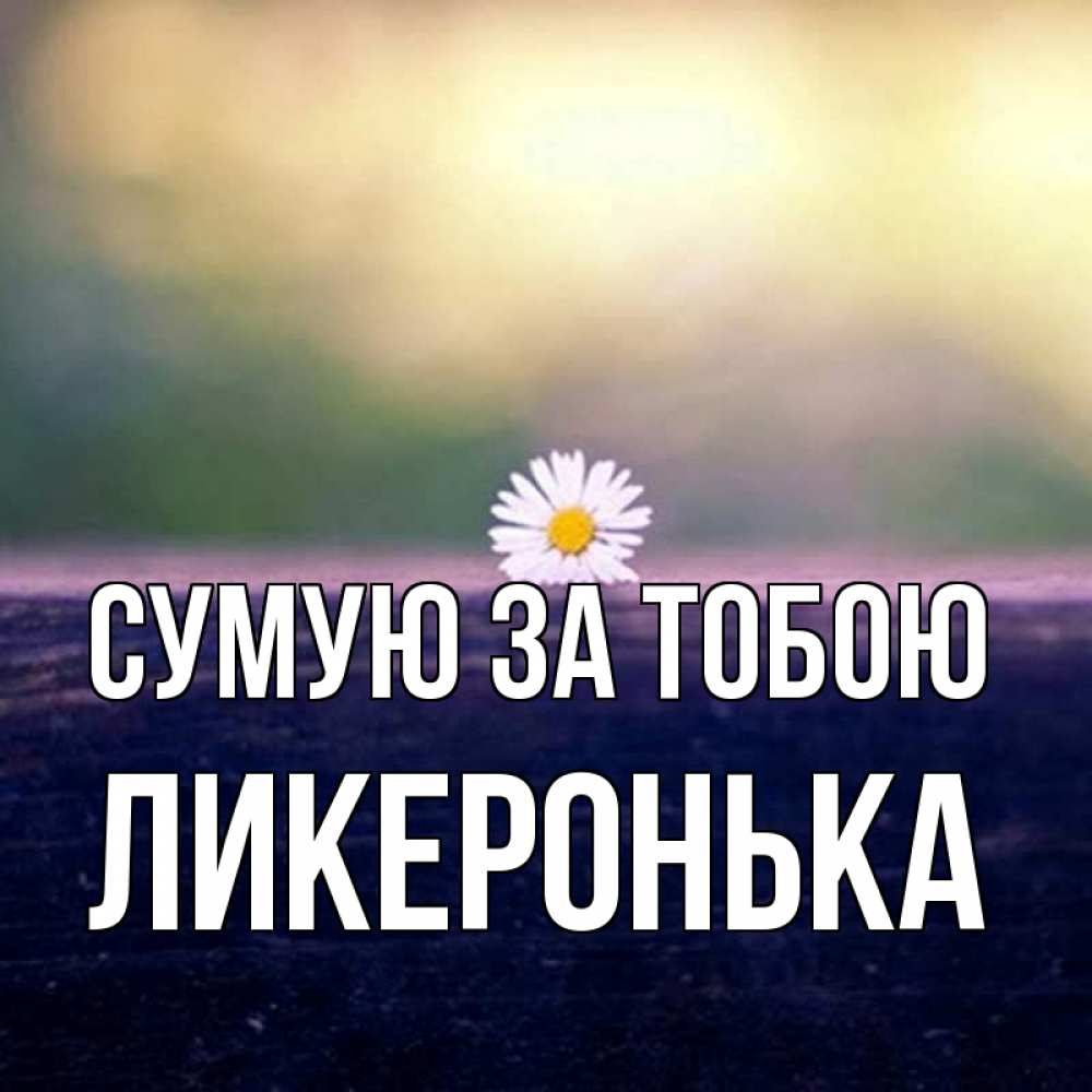 Открытка на каждый день з підписом, Ликеронька Сумую за тобою приходи в гости Прикольна листівка з побажанням онлайн скачати безкоштовно 
