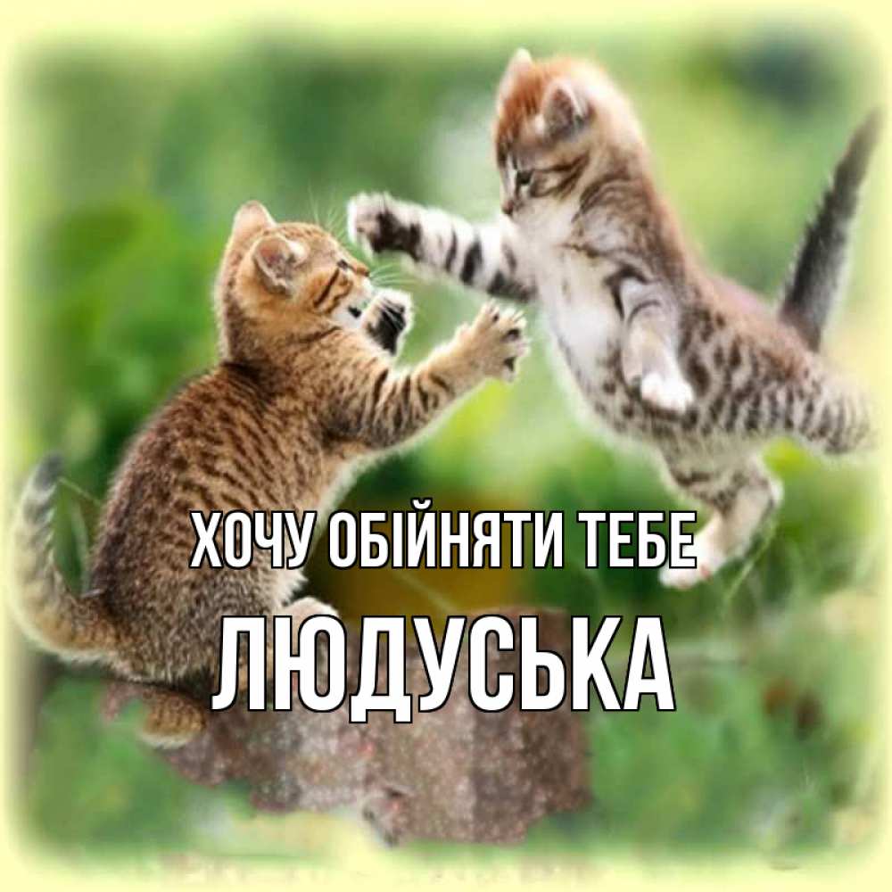Открытка на каждый день з підписом, Людуська Хочу обійняти тебе игры котят Прикольна листівка з побажанням онлайн скачати безкоштовно 