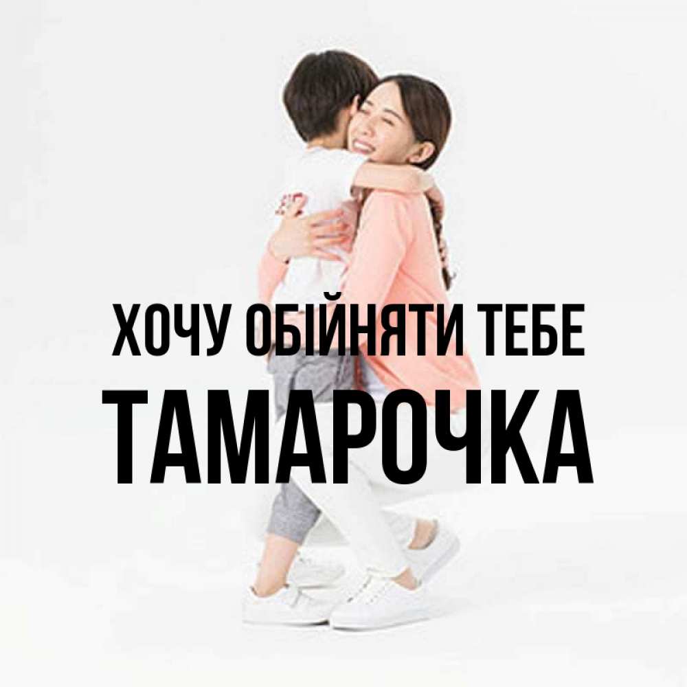 Открытка на каждый день з підписом, Тамарочка Хочу обійняти тебе соскучилась по сыну Прикольна листівка з побажанням онлайн скачати безкоштовно 