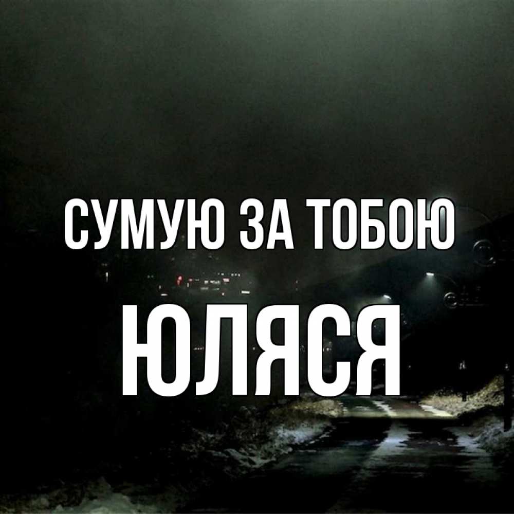 Открытка на каждый день з підписом, Юляся Сумую за тобою окраина города Прикольна листівка з побажанням онлайн скачати безкоштовно 
