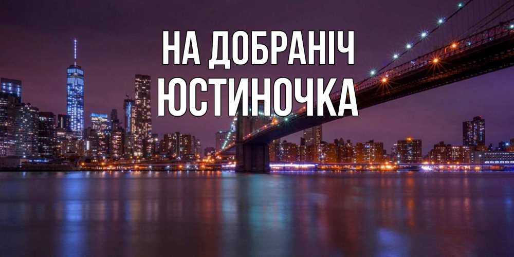 Открытка на каждый день з підписом, Юстиночка На добраніч ночной мост Прикольна листівка з побажанням онлайн скачати безкоштовно 