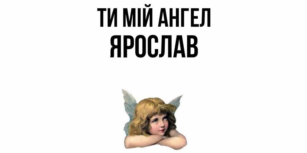 Открытка на каждый день з підписом, Ярослав Ти мій ангел ангел Прикольна листівка з побажанням онлайн скачати безкоштовно 
