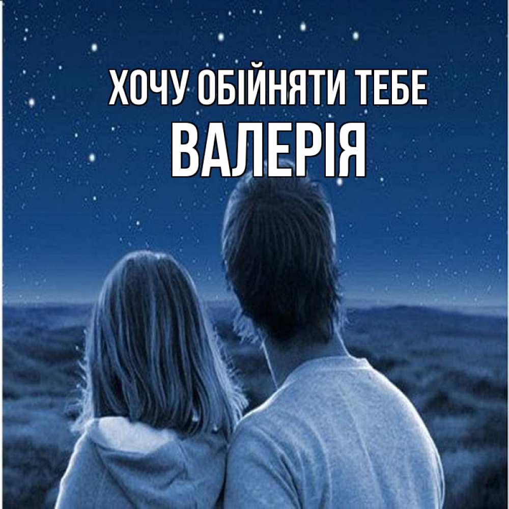 Открытка на каждый день з підписом, Валерія Хочу обійняти тебе парень с девушкой смотрят на звезды Прикольна листівка з побажанням онлайн скачати безкоштовно 