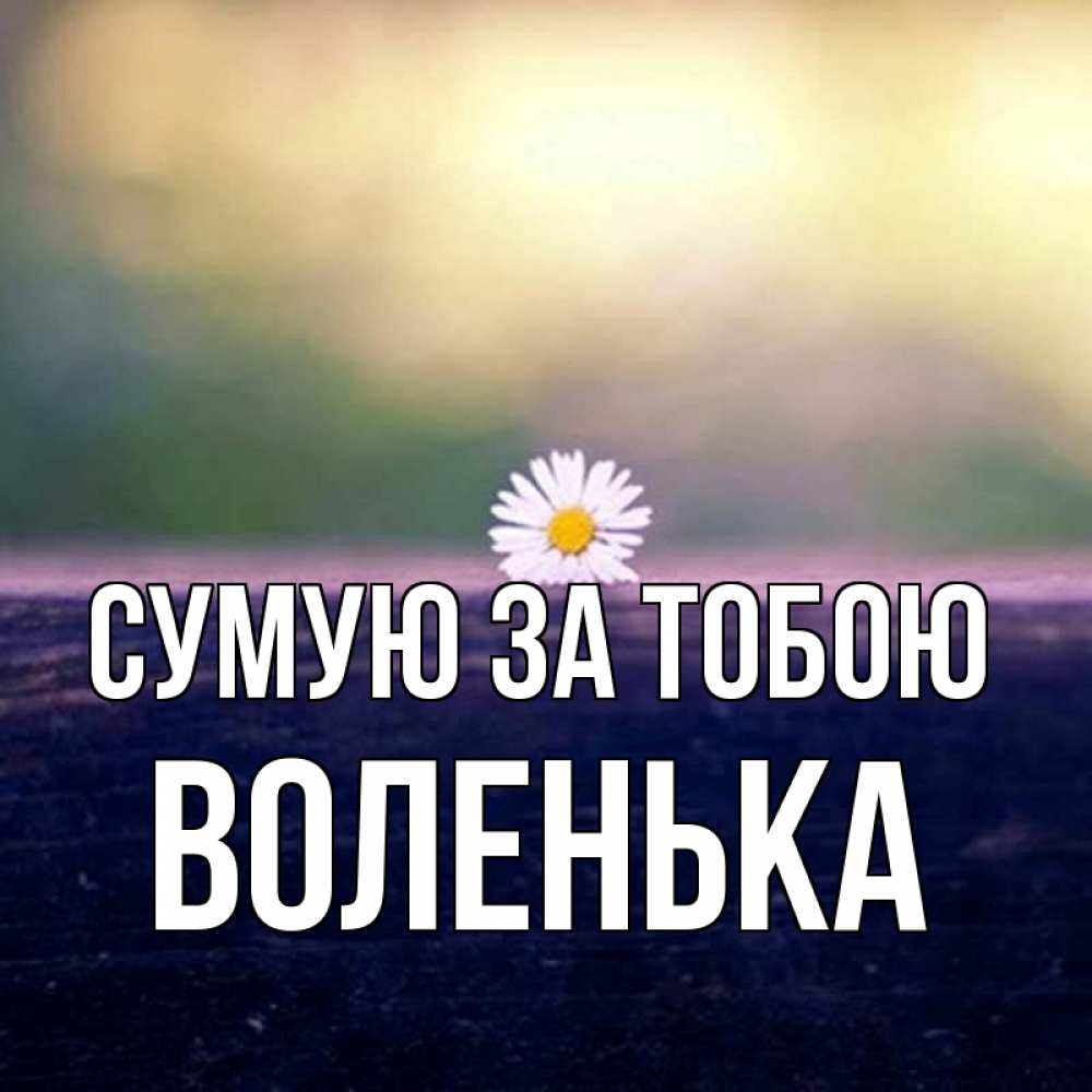 Открытка на каждый день з підписом, Воленька Сумую за тобою приходи в гости Прикольна листівка з побажанням онлайн скачати безкоштовно 
