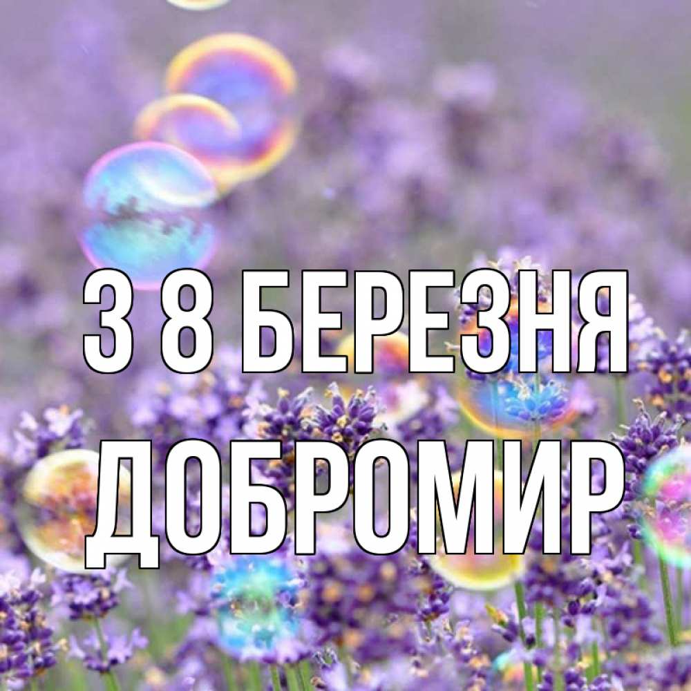 Открытка на каждый день з підписом, Добромир З 8 БЕРЕЗНЯ цветы Прикольна листівка з побажанням онлайн скачати безкоштовно 