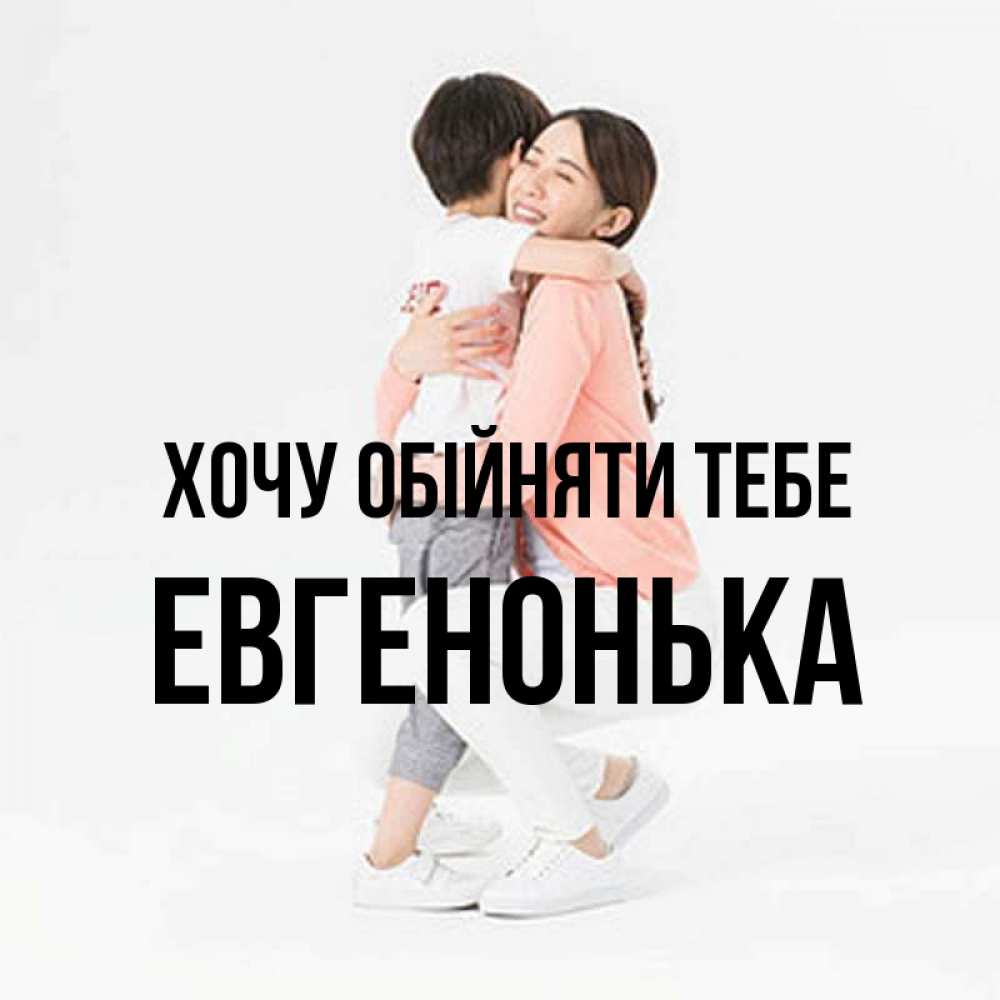 Открытка на каждый день з підписом, Евгенонька Хочу обійняти тебе соскучилась по сыну Прикольна листівка з побажанням онлайн скачати безкоштовно 