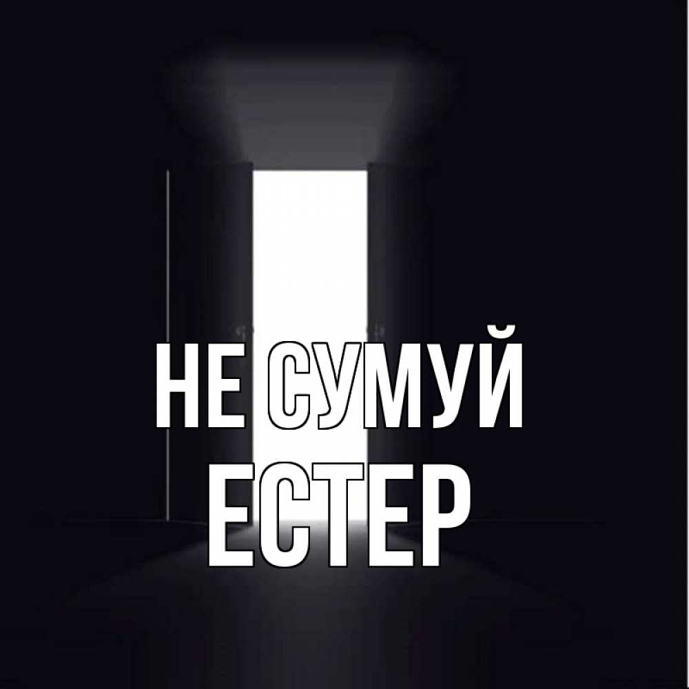 Открытка на каждый день з підписом, Естер Не сумуй открытая дверь Прикольна листівка з побажанням онлайн скачати безкоштовно 