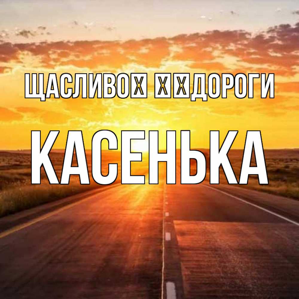 Открытка на каждый день з підписом, Касенька Щасливої ​​дороги солнечный свет, закат Прикольна листівка з побажанням онлайн скачати безкоштовно 