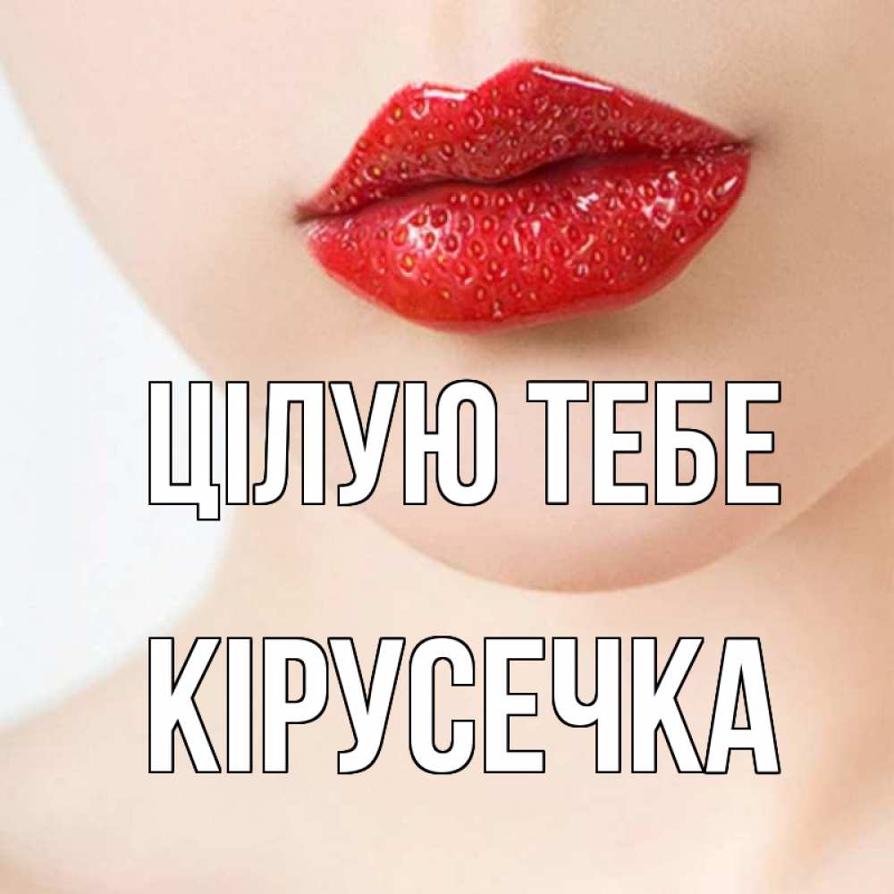 Открытка на каждый день з підписом, Кірусечка Цілую тебе клубничные губы красного цвета Прикольна листівка з побажанням онлайн скачати безкоштовно 