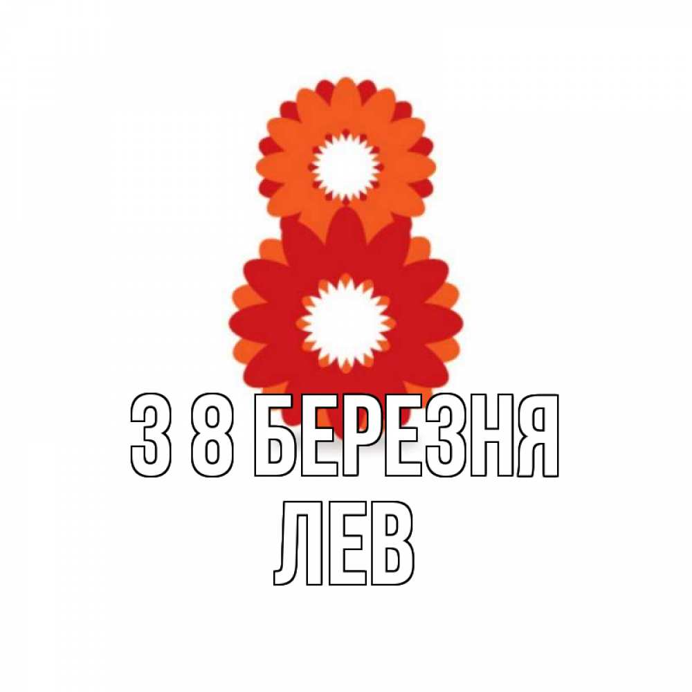Открытка на каждый день з підписом, Лев З 8 БЕРЕЗНЯ восьмерка из лепестков Прикольна листівка з побажанням онлайн скачати безкоштовно 