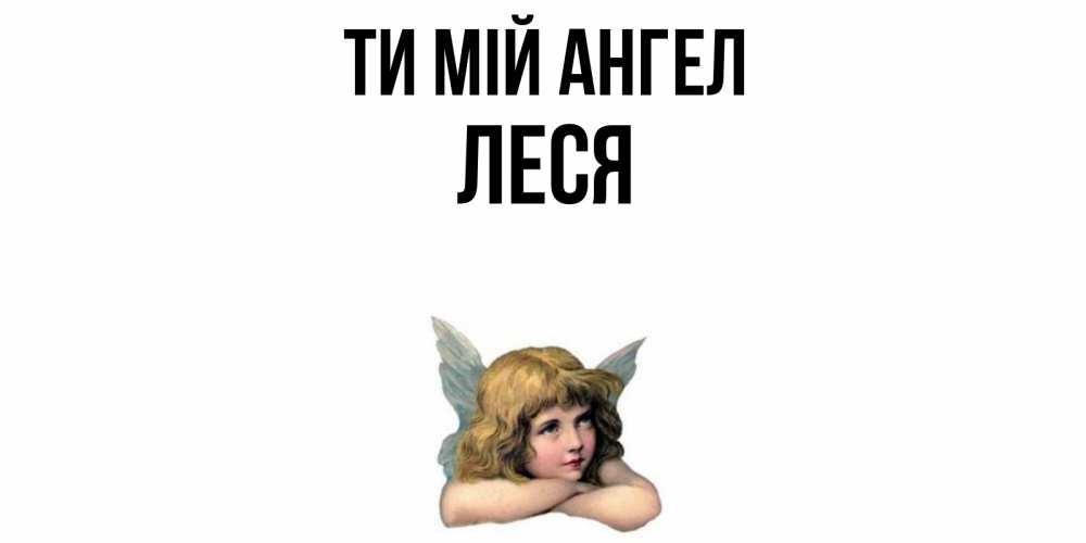 Открытка на каждый день з підписом, Леся Ти мій ангел ангел Прикольна листівка з побажанням онлайн скачати безкоштовно 