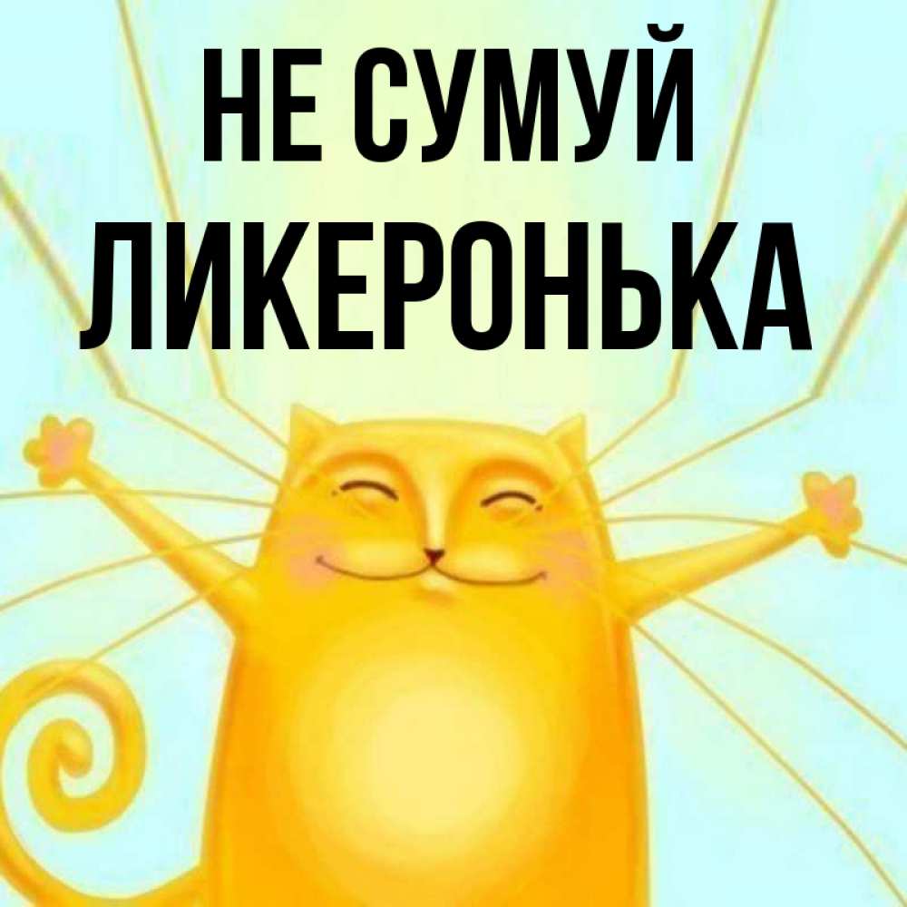 Открытка на каждый день з підписом, Ликеронька Не сумуй обнимашки усатые Прикольна листівка з побажанням онлайн скачати безкоштовно 