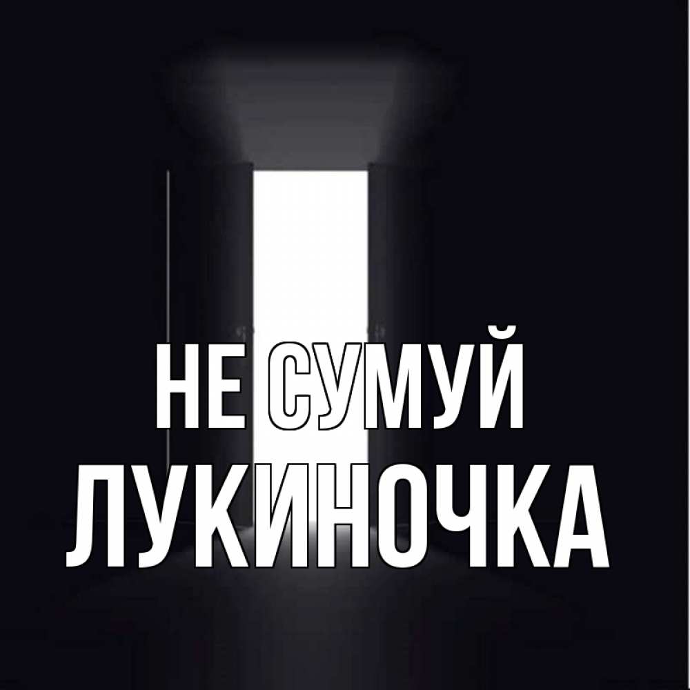 Открытка на каждый день з підписом, Лукиночка Не сумуй открытая дверь Прикольна листівка з побажанням онлайн скачати безкоштовно 