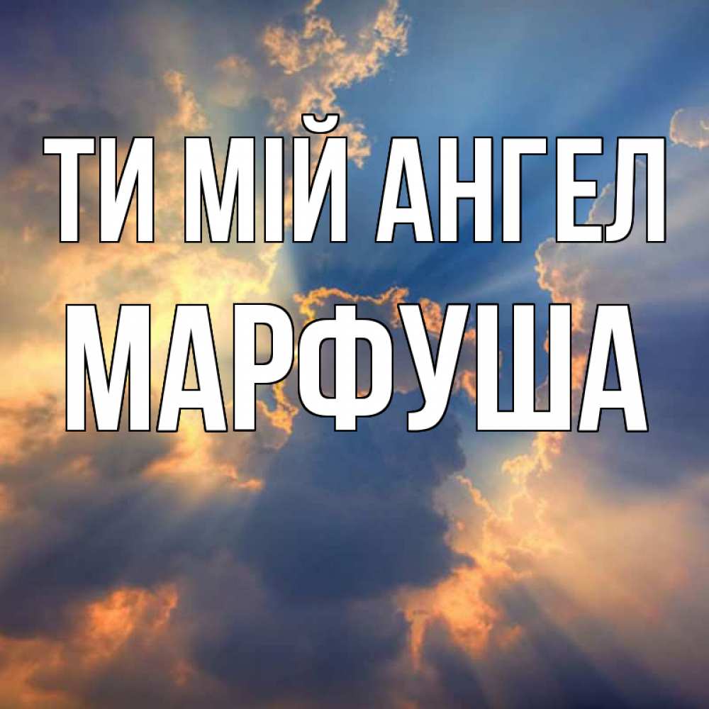 Открытка на каждый день з підписом, Марфуша Ти мій ангел ангельский свет сквозь облака Прикольна листівка з побажанням онлайн скачати безкоштовно 