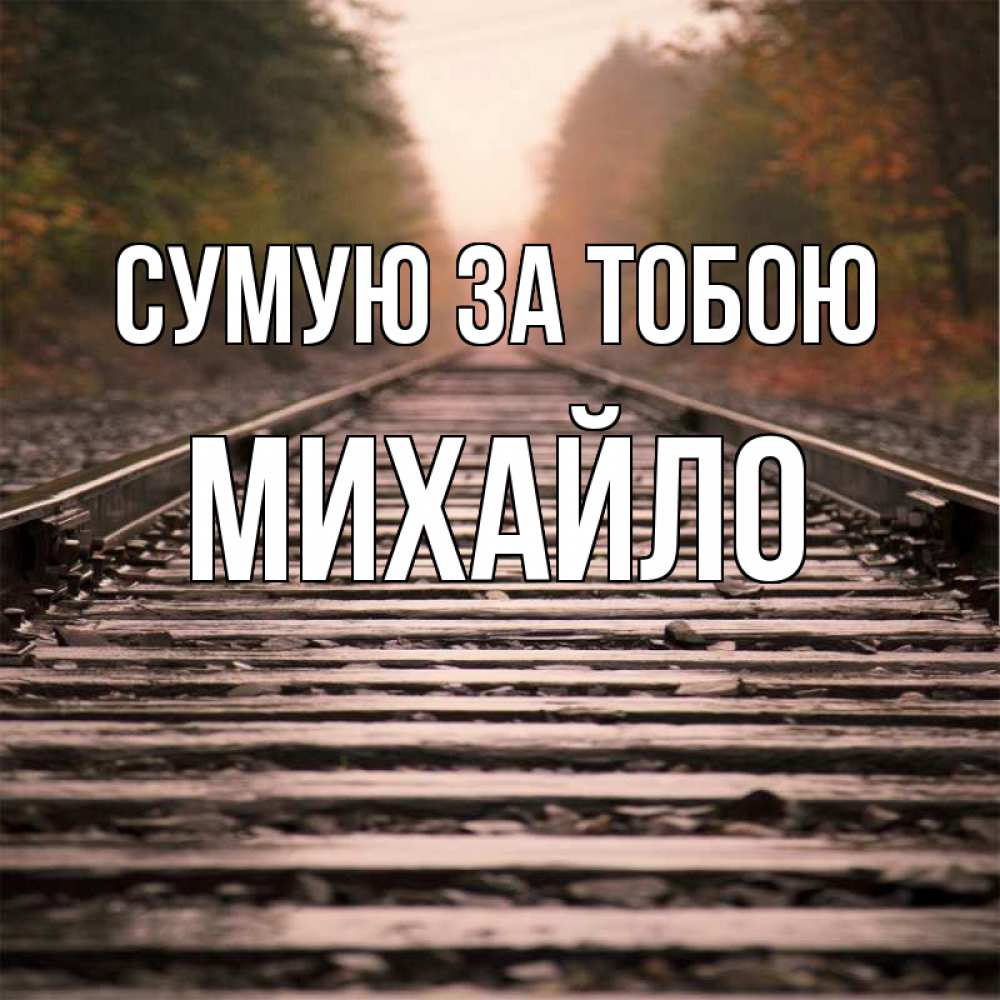 Открытка на каждый день з підписом, Михайло Сумую за тобою приезжай Прикольна листівка з побажанням онлайн скачати безкоштовно 
