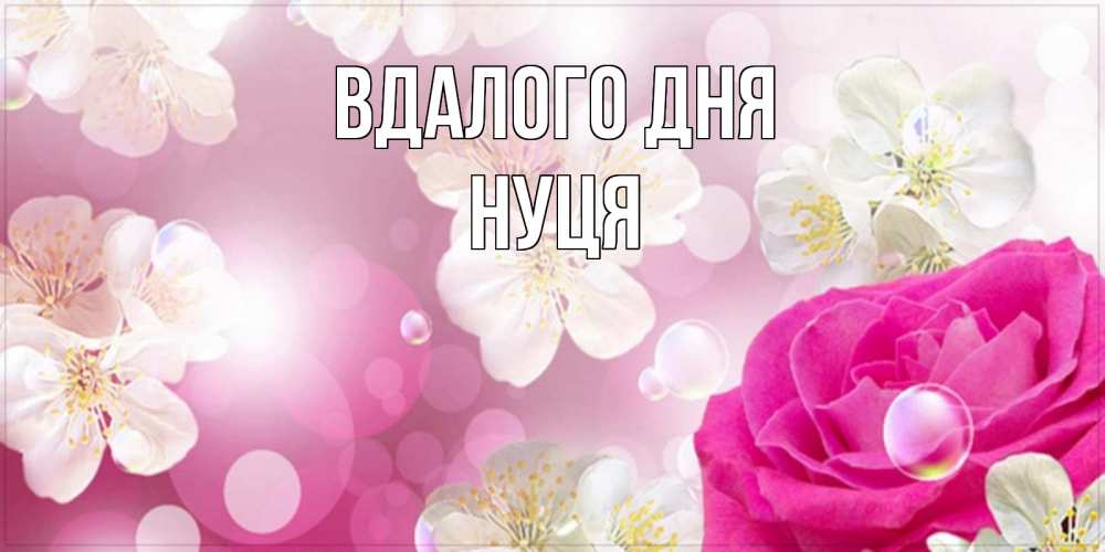 Открытка на каждый день з підписом, Нуця Вдалого дня красивые цветы Прикольна листівка з побажанням онлайн скачати безкоштовно 