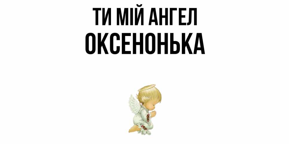Открытка на каждый день з підписом, Оксенонька Ти мій ангел ангел Прикольна листівка з побажанням онлайн скачати безкоштовно 