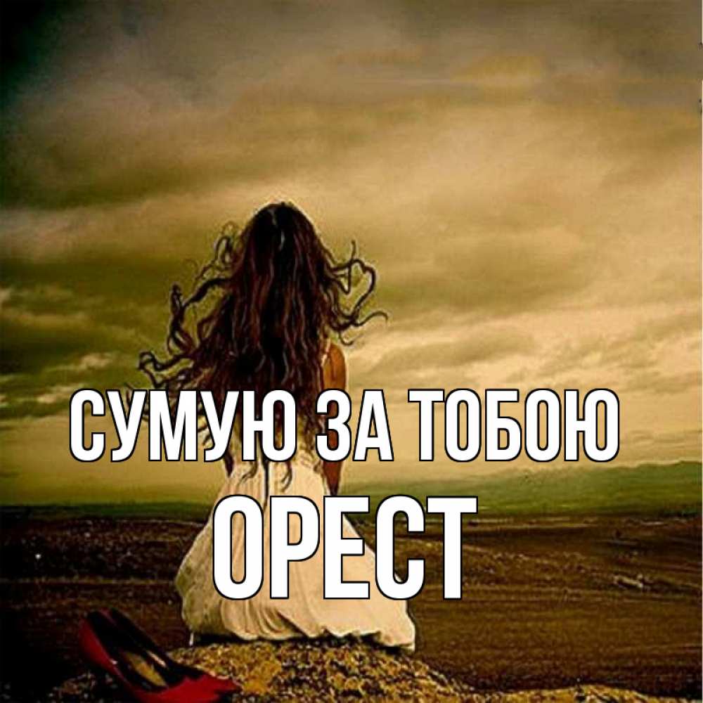 Открытка на каждый день з підписом, Орест Сумую за тобою возвращайся Прикольна листівка з побажанням онлайн скачати безкоштовно 