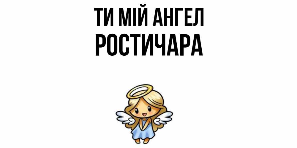 Открытка на каждый день з підписом, Ростичара Ти мій ангел ангел Прикольна листівка з побажанням онлайн скачати безкоштовно 