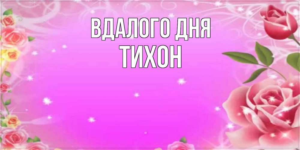 Открытка на каждый день з підписом, Тихон Вдалого дня открытка с розами Прикольна листівка з побажанням онлайн скачати безкоштовно 