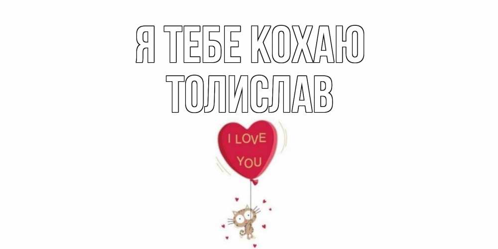 Открытка на каждый день з підписом, Толислав Я тебе кохаю кот, сердце Прикольна листівка з побажанням онлайн скачати безкоштовно 