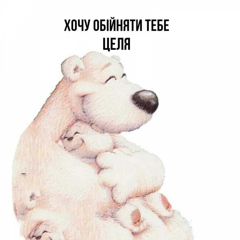 Открытка на каждый день з підписом, Целя Хочу обійняти тебе мама белый медведь Прикольна листівка з побажанням онлайн скачати безкоштовно 