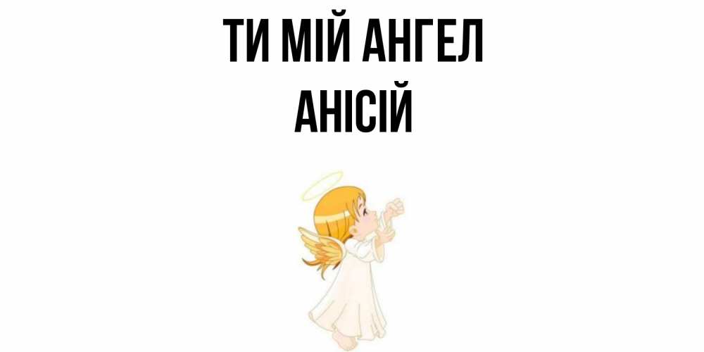 Открытка на каждый день з підписом, Анісій Ти мій ангел ангел, девочка Прикольна листівка з побажанням онлайн скачати безкоштовно 