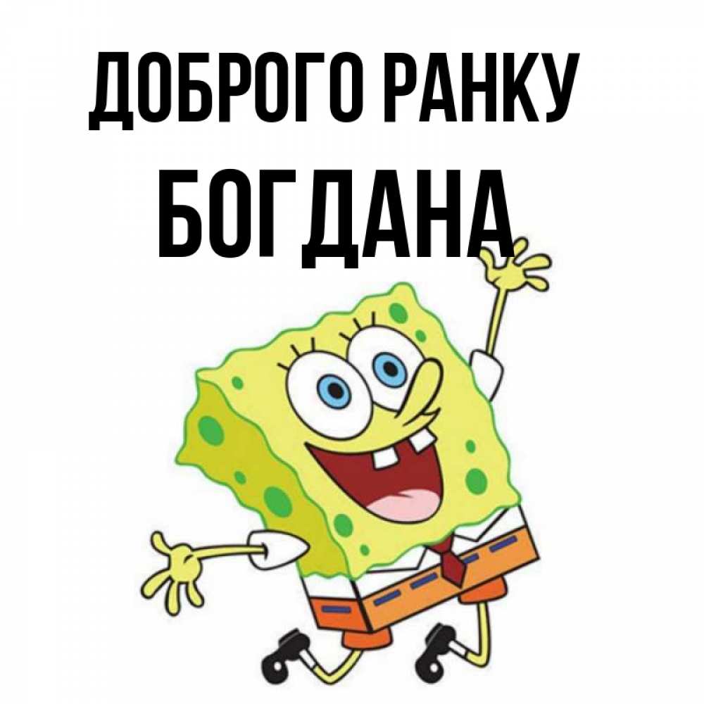 Открытка на каждый день з підписом, Богдана Доброго ранку улыбающийся спанч Боб Прикольна листівка з побажанням онлайн скачати безкоштовно 