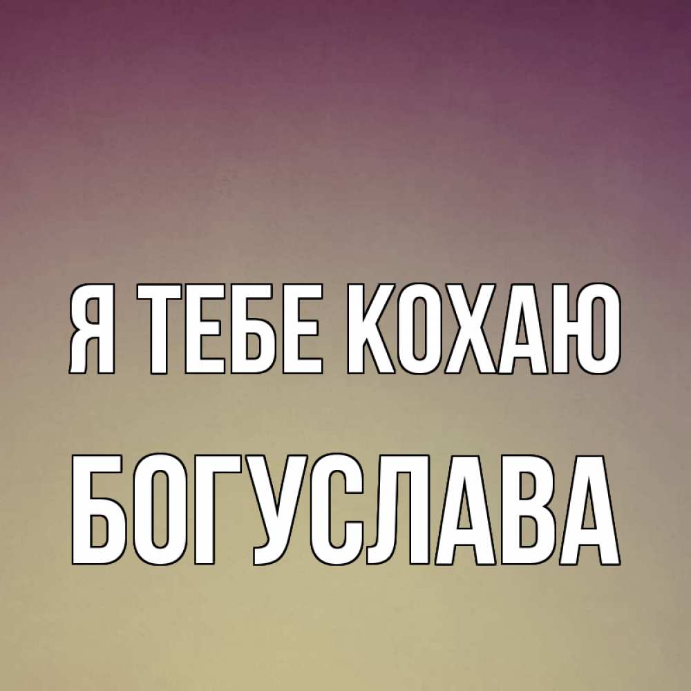 Открытка на каждый день з підписом, Богуслава Я тебе кохаю для любимой Прикольна листівка з побажанням онлайн скачати безкоштовно 