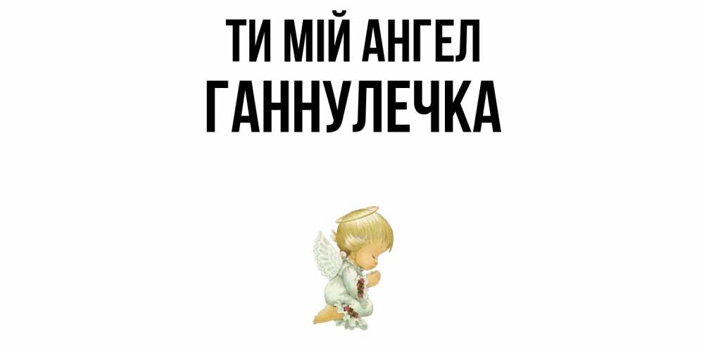 Открытка на каждый день з підписом, Ганнулечка Ти мій ангел ангел Прикольна листівка з побажанням онлайн скачати безкоштовно 